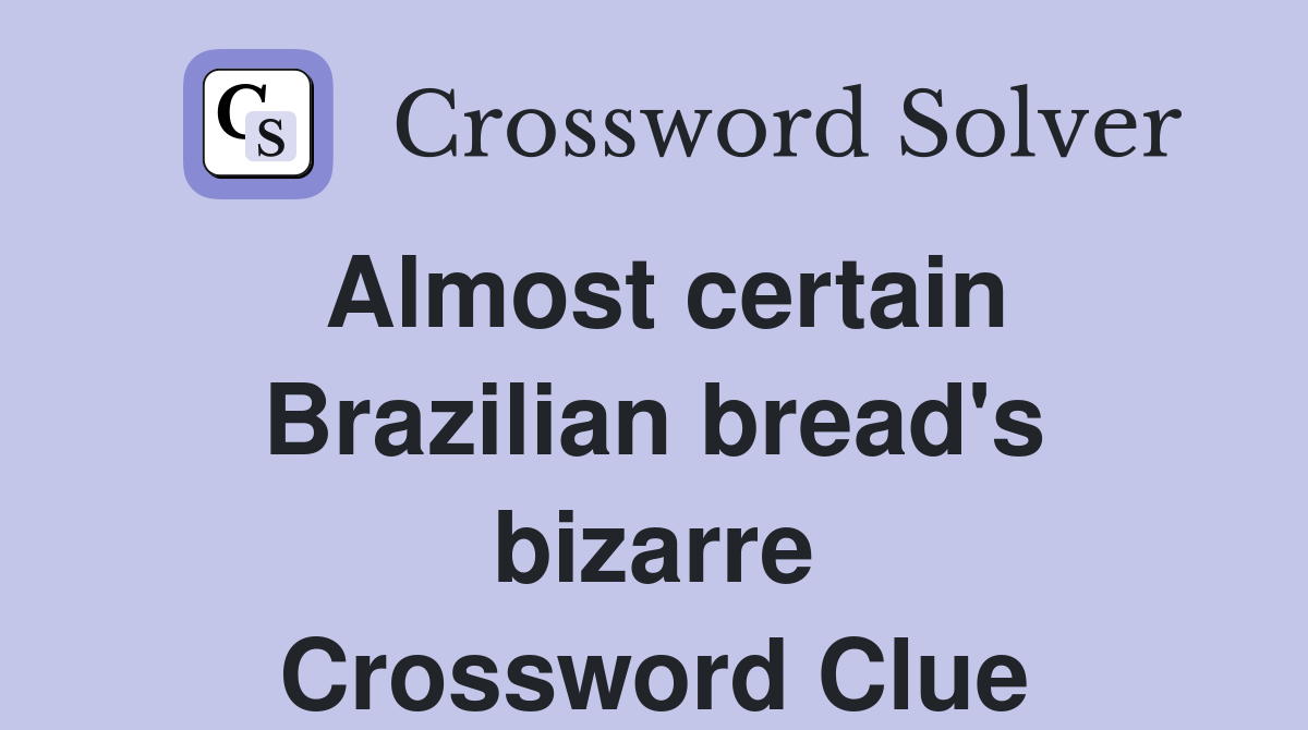 Almost certain Brazilian bread's bizarre Crossword Clue