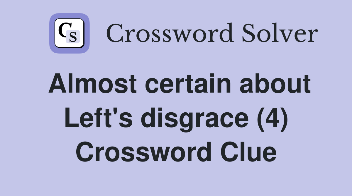 Almost certain about Left's disgrace (4) Crossword Clue