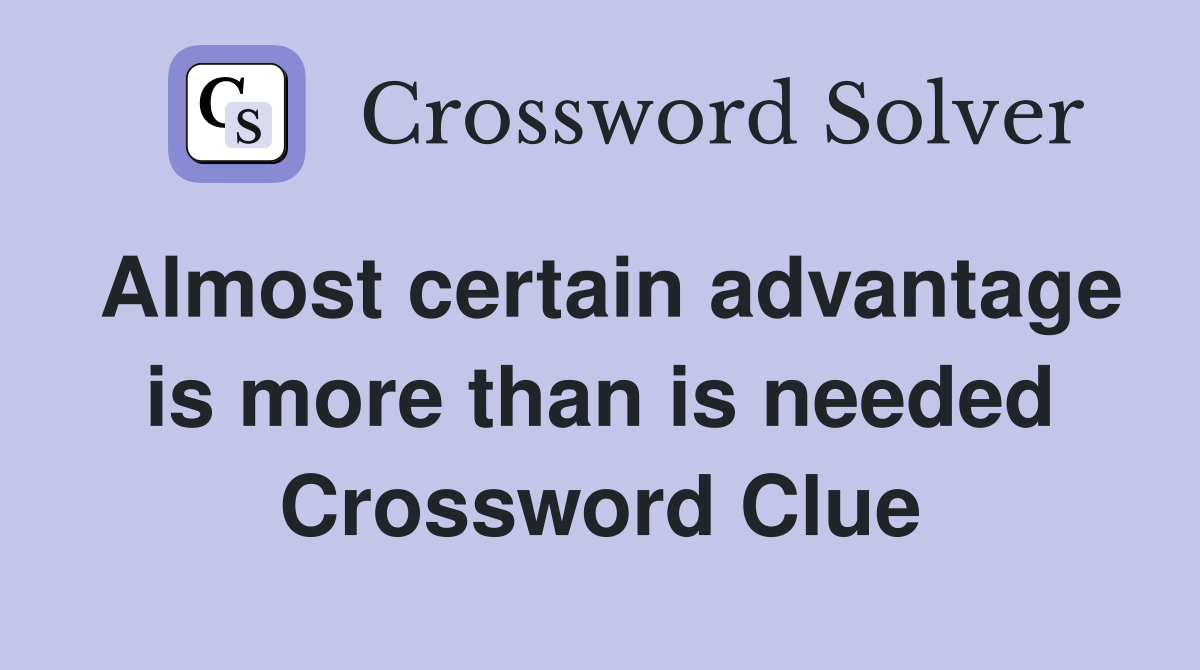 Almost certain advantage is more than is needed Crossword Clue