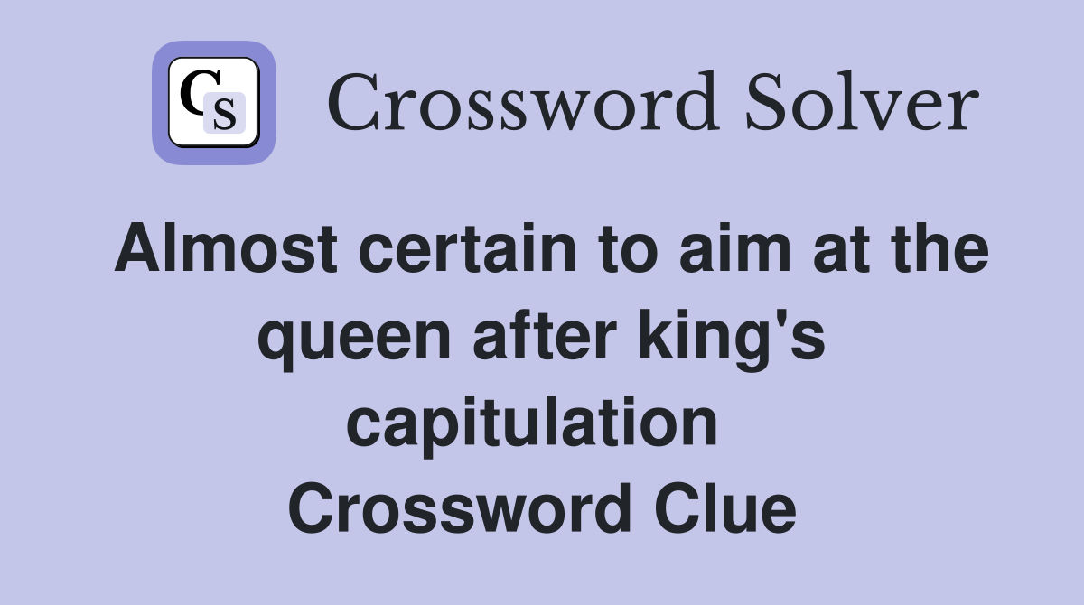 Almost certain to aim at the queen after king's capitulation  Crossword Clue