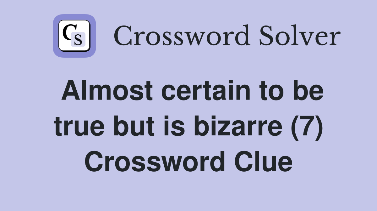 Almost certain to be true but is bizarre (7) Crossword Clue