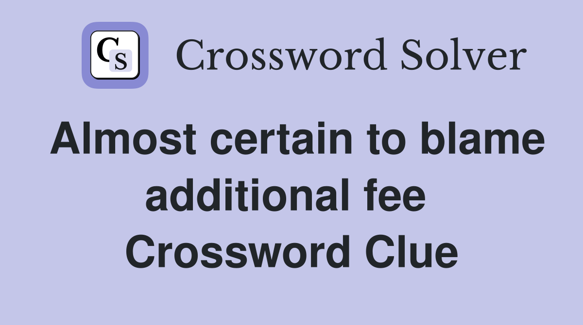 Almost certain to blame additional fee  Crossword Clue