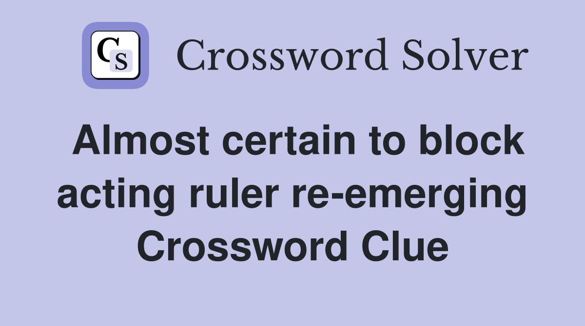 Almost certain to block acting ruler re-emerging Crossword Clue