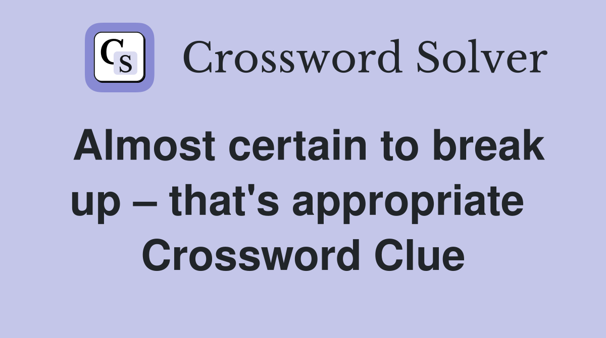 Almost certain to break up – that's appropriate  Crossword Clue