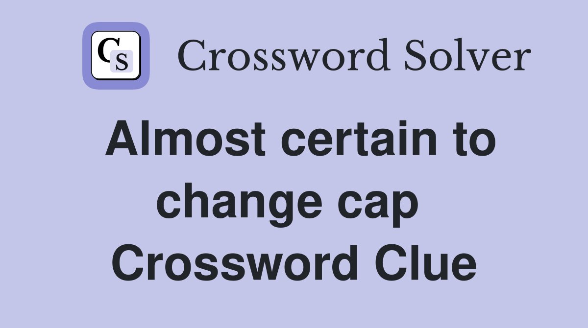 Almost certain to change cap  Crossword Clue