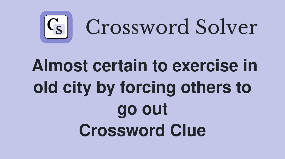Almost certain to exercise in old city by forcing others to go out Crossword Clue