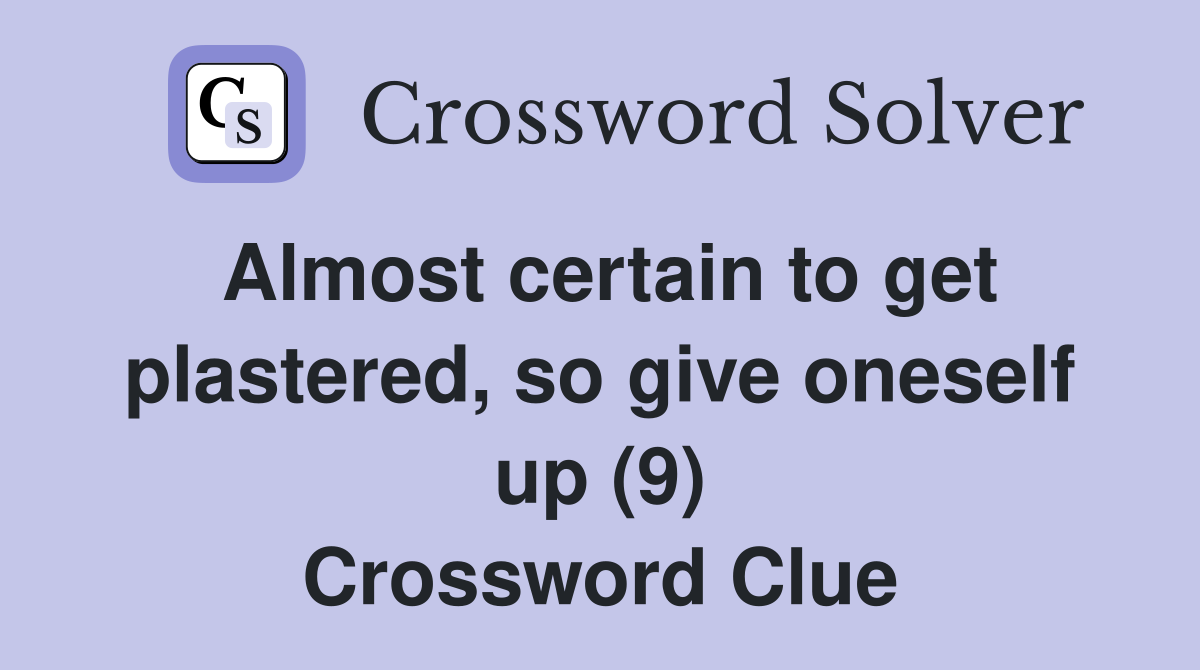 Almost certain to get plastered, so give oneself up (9) Crossword Clue