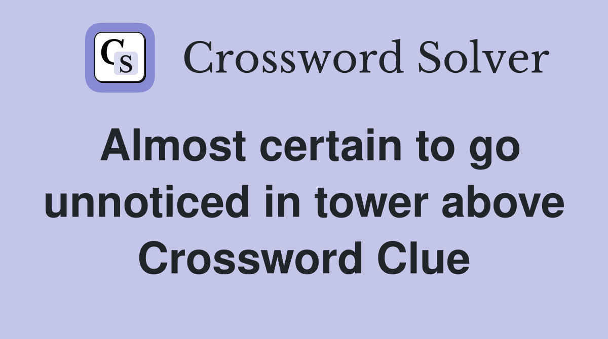 Almost certain to go unnoticed in tower above Crossword Clue