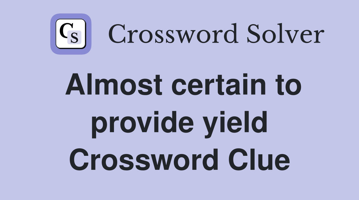 Almost certain to provide yield Crossword Clue