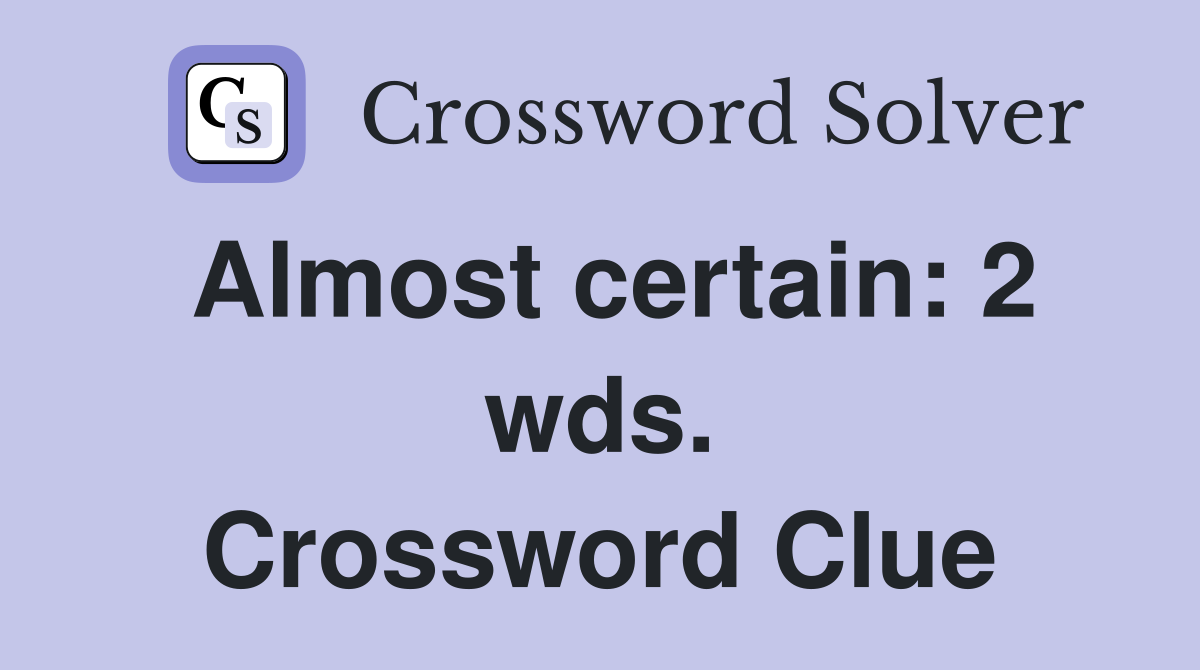 Almost certain: 2 wds. Crossword Clue