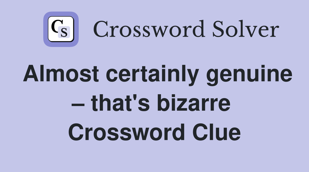 Almost certainly genuine – that's bizarre  Crossword Clue