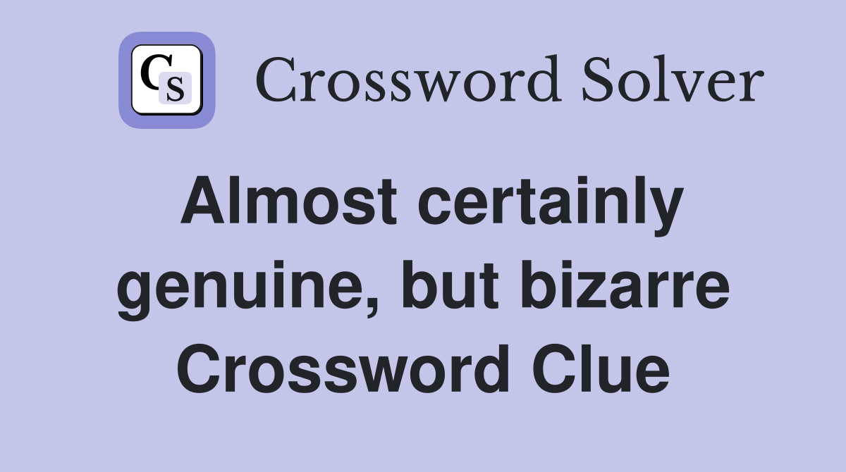 Almost certainly genuine, but bizarre Crossword Clue