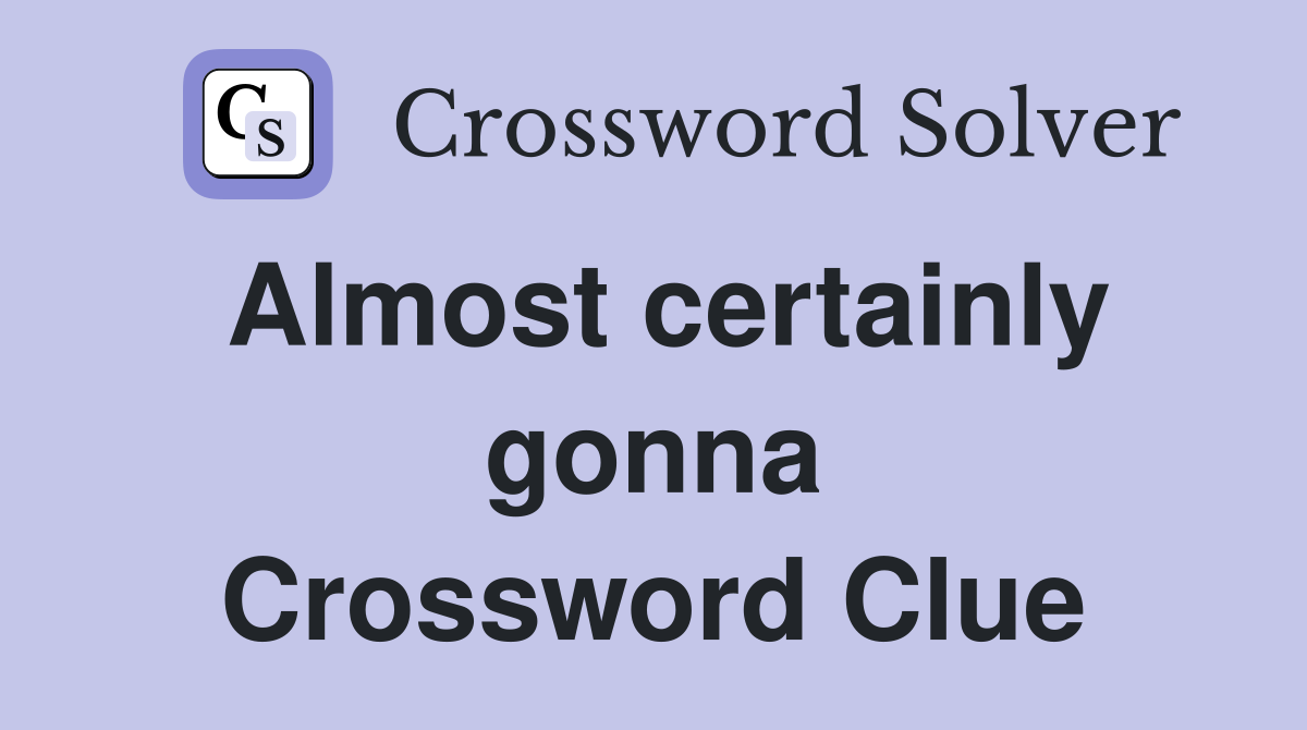 Almost certainly gonna Crossword Clue