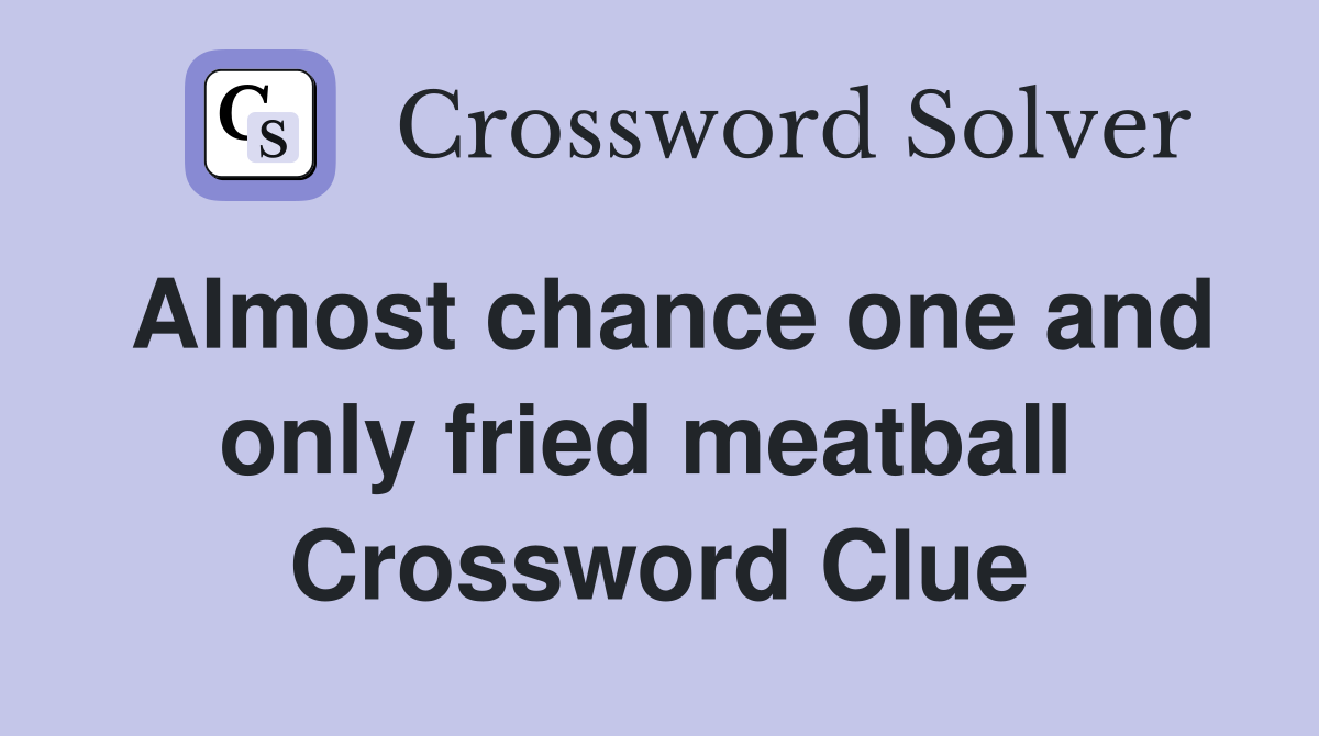 Almost chance one and only fried meatball  Crossword Clue