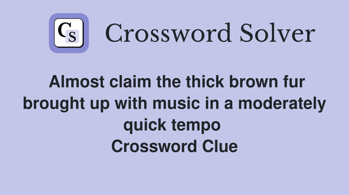 Almost claim the thick brown fur brought up with music in a moderately quick tempo  Crossword Clue