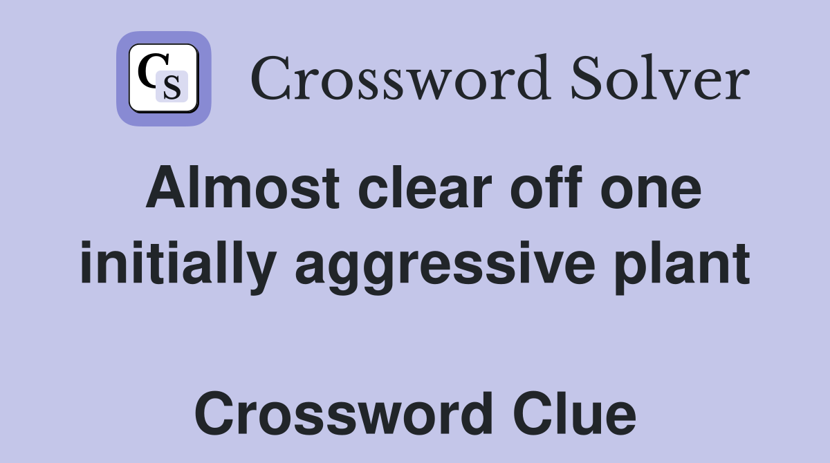 Almost clear off one initially aggressive plant  Crossword Clue