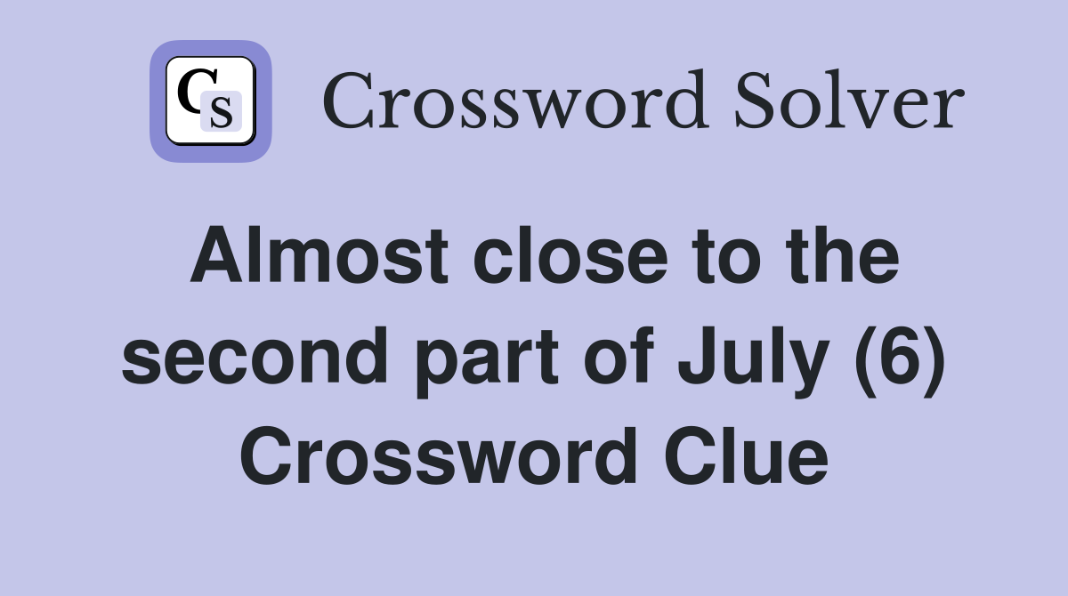 Almost close to the second part of July (6) Crossword Clue