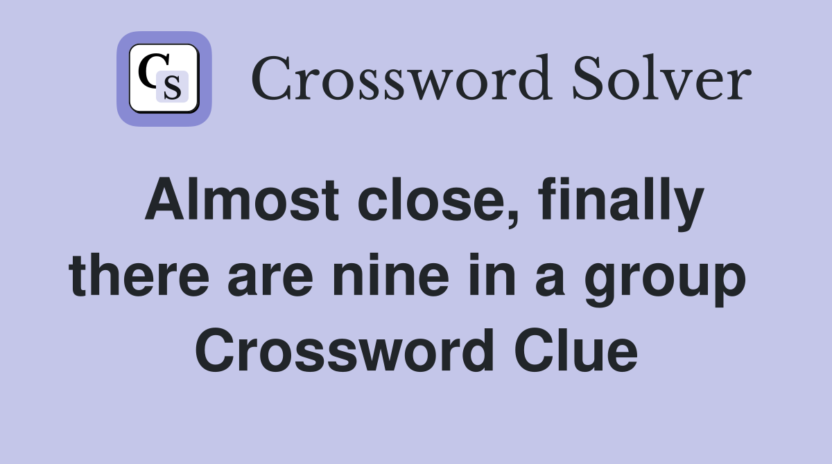 Almost close, finally there are nine in a group  Crossword Clue