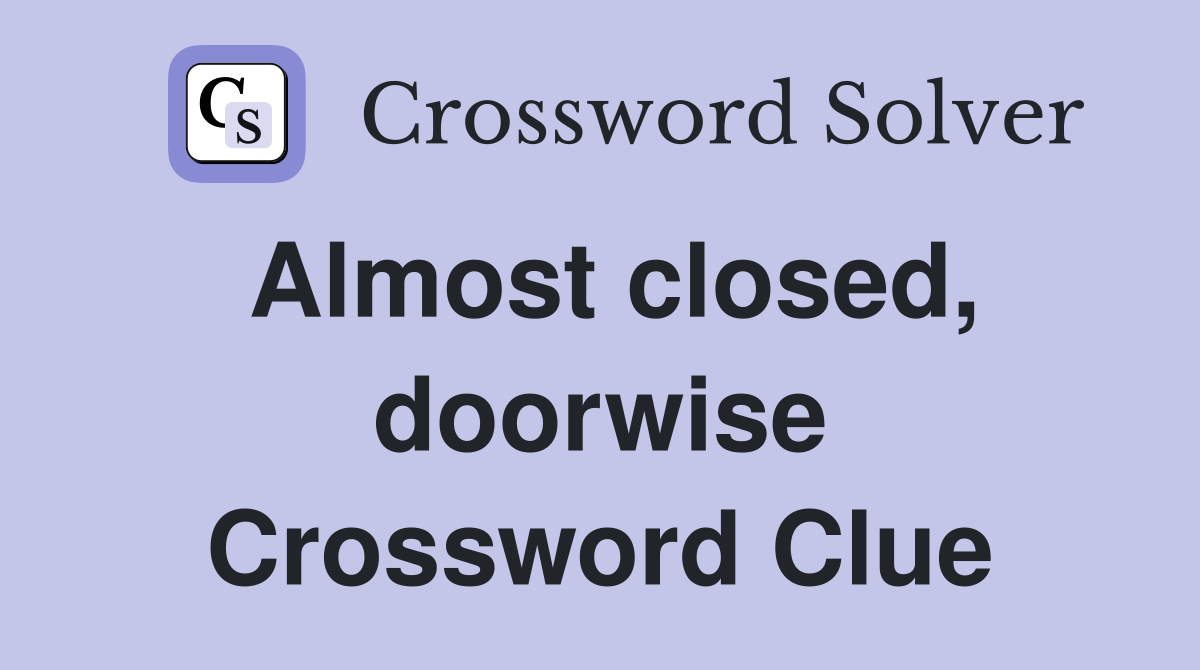 Almost closed, doorwise Crossword Clue