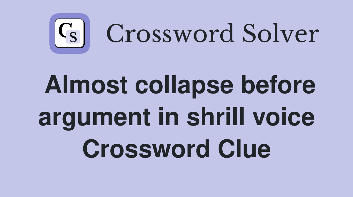 Almost collapse before argument in shrill voice Crossword Clue