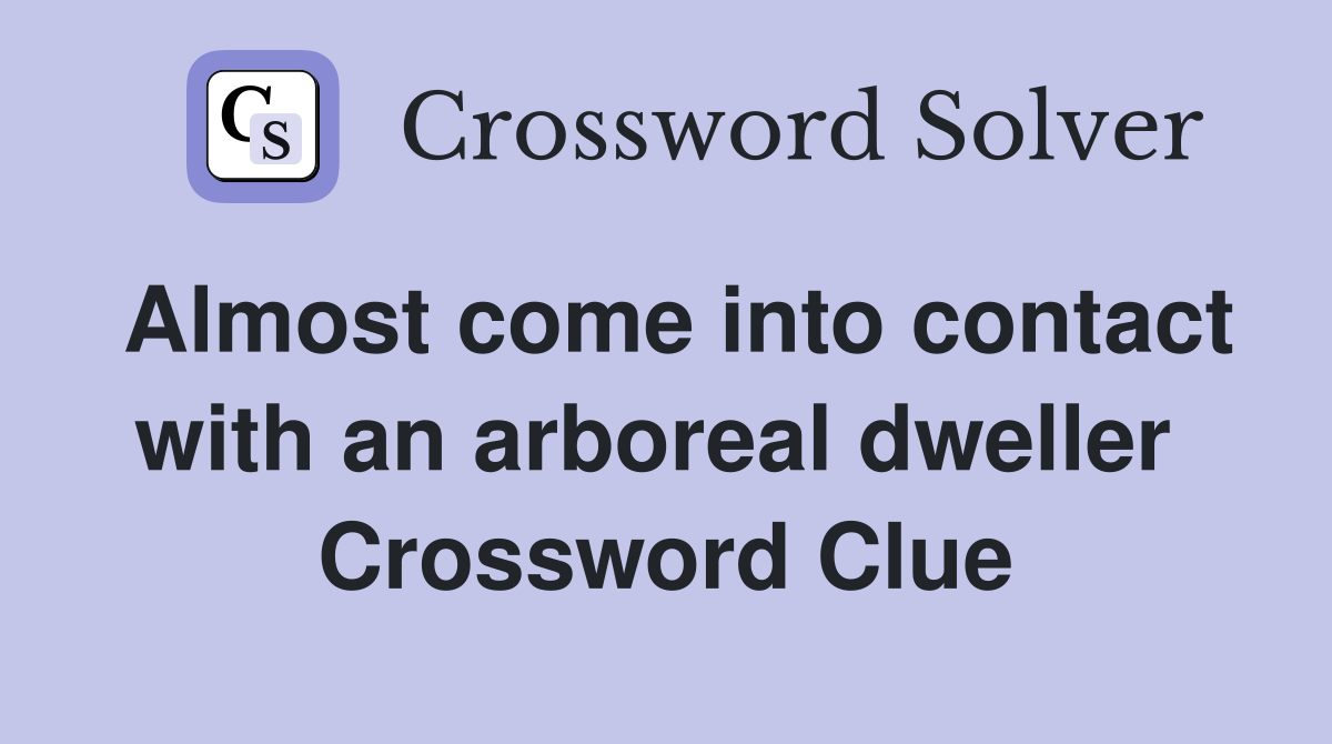 Almost come into contact with an arboreal dweller  Crossword Clue