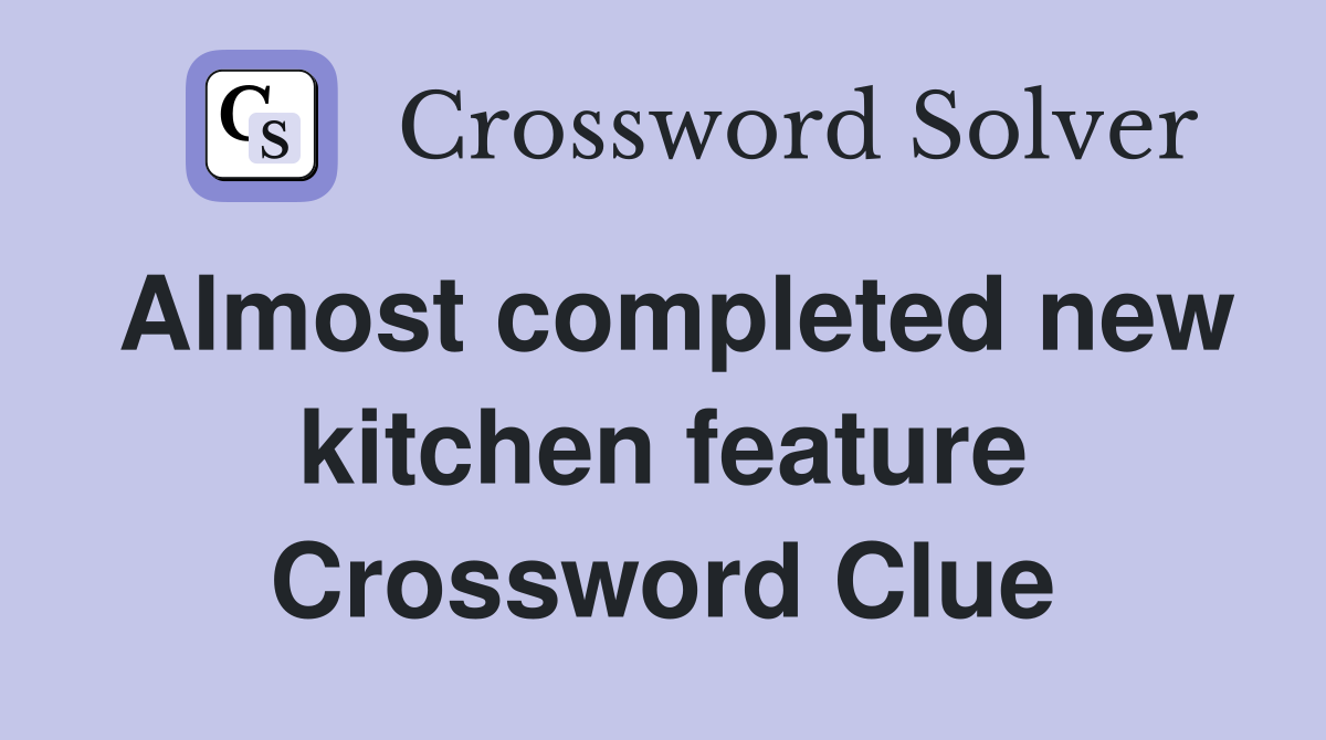 Almost completed new kitchen feature Crossword Clue