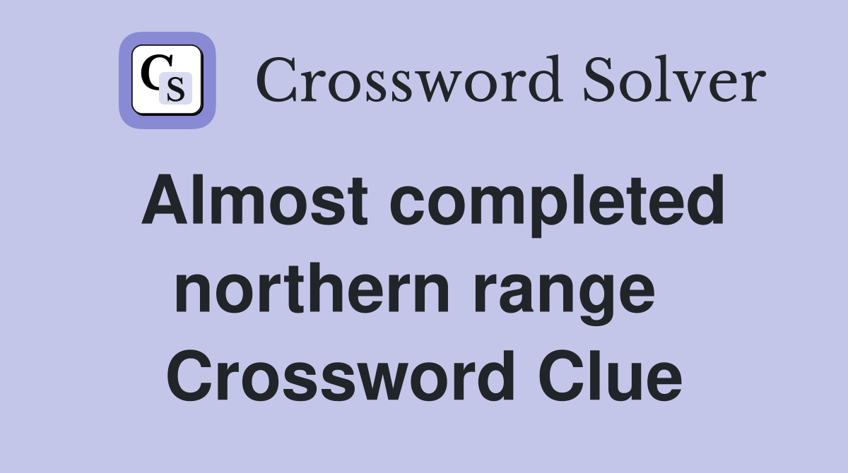 Almost completed northern range  Crossword Clue