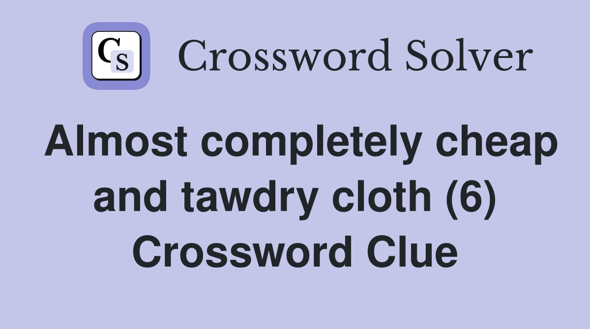 Almost completely cheap and tawdry cloth (6) Crossword Clue