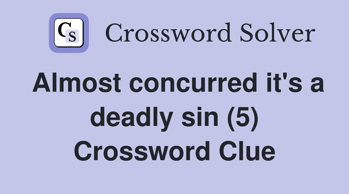 Almost concurred it #39 s a deadly sin (5) Crossword Clue Answers