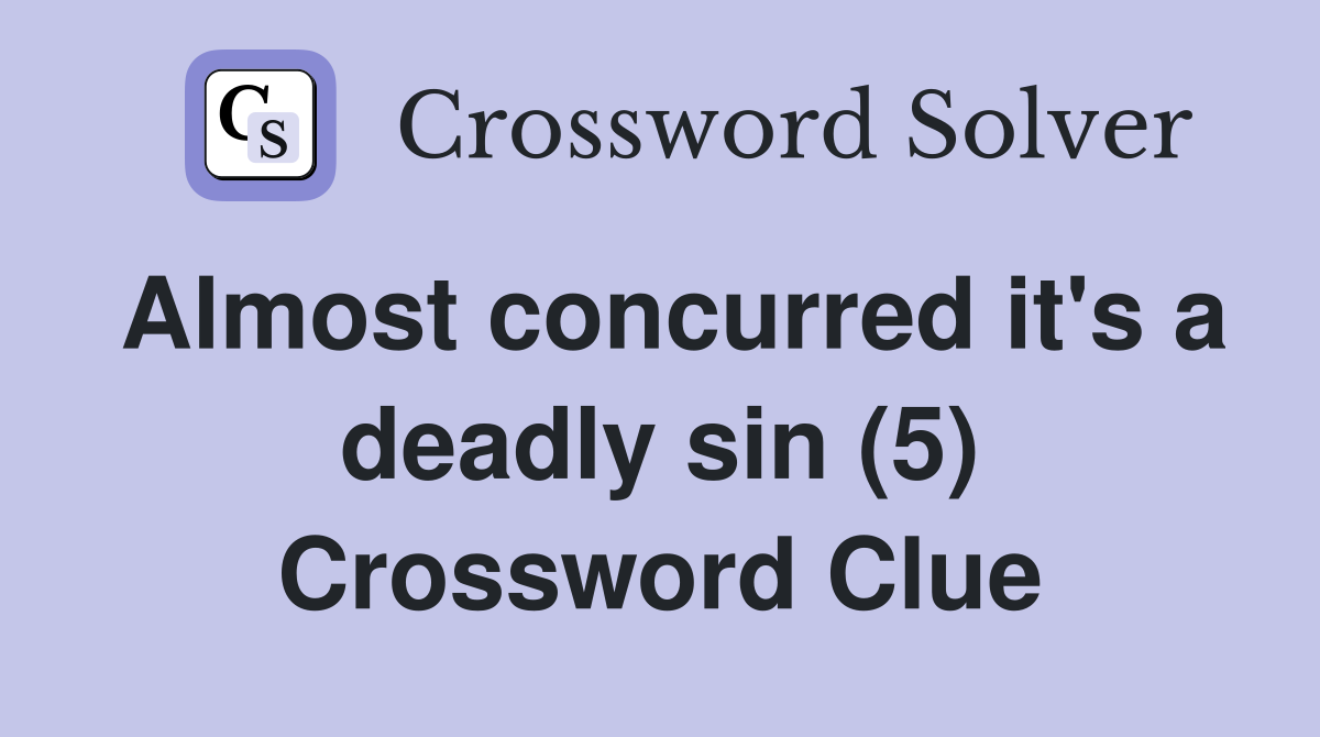Almost concurred it's a deadly sin (5) Crossword Clue