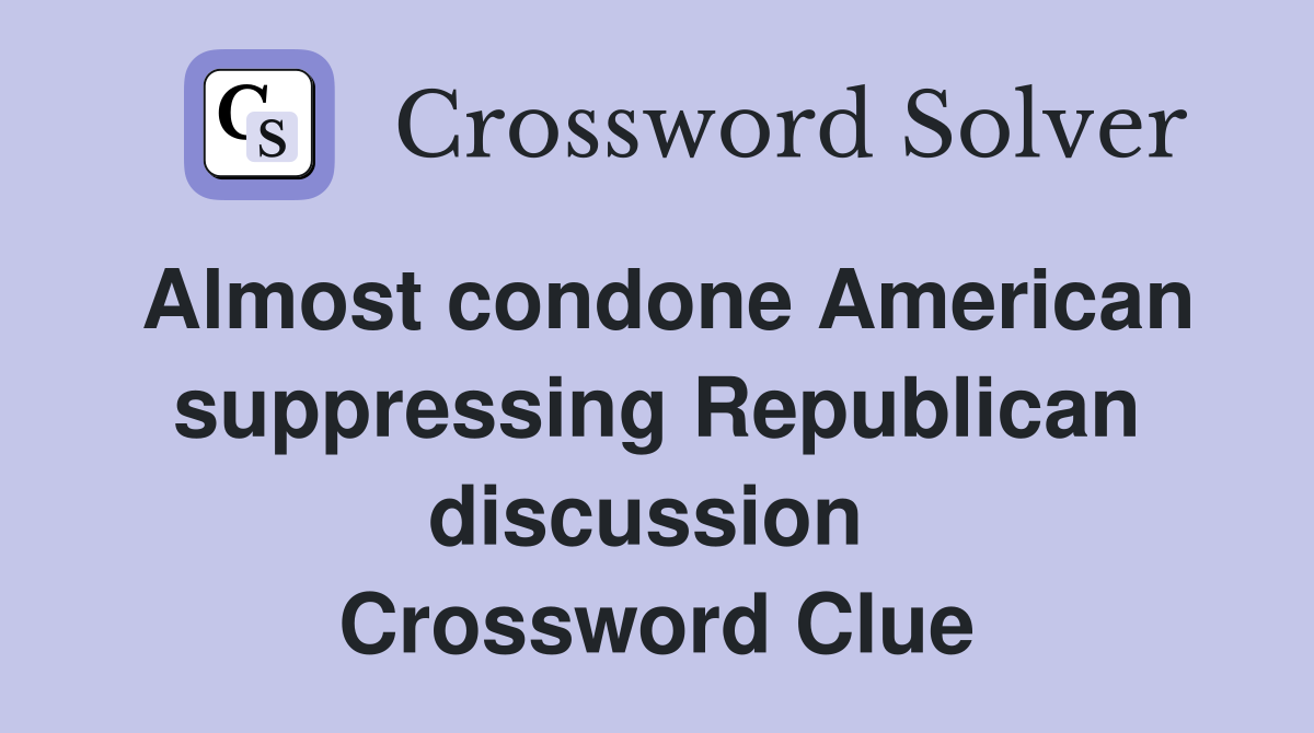 Almost condone American suppressing Republican discussion  Crossword Clue