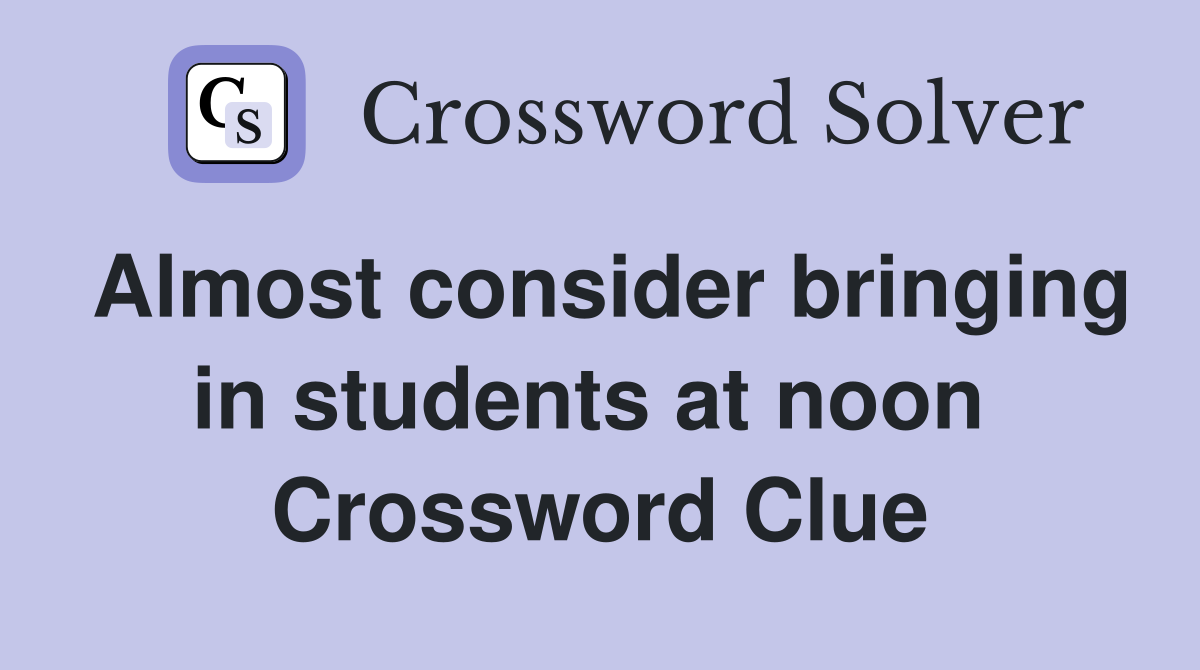 Almost consider bringing in students at noon  Crossword Clue