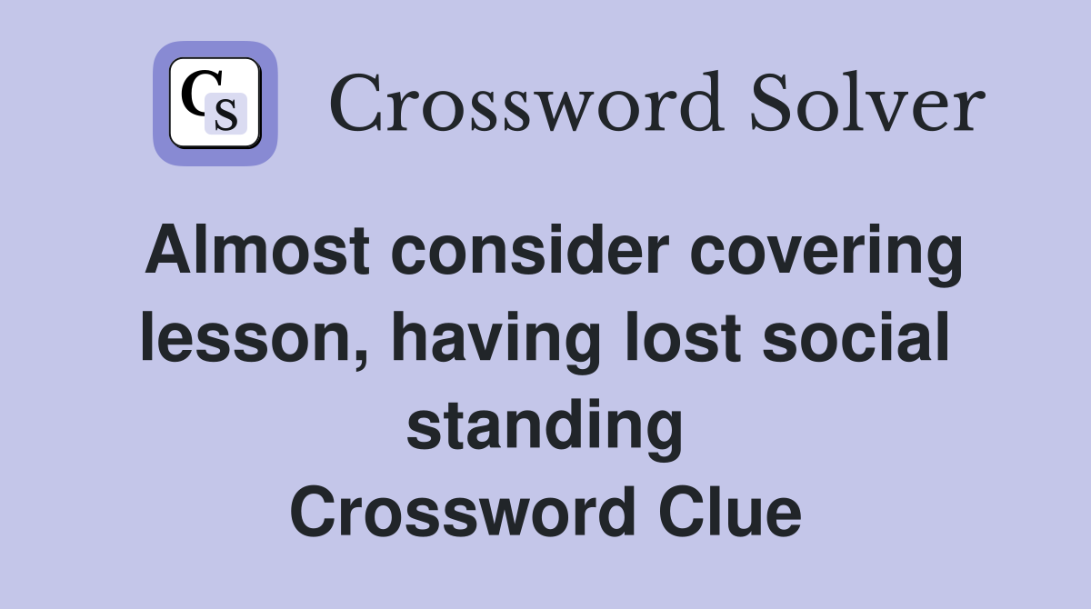 Almost consider covering lesson, having lost social standing Crossword Clue