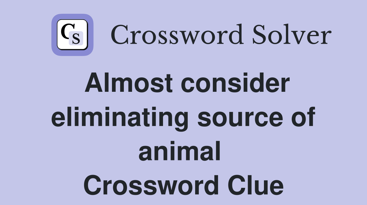 Almost consider eliminating source of animal  Crossword Clue