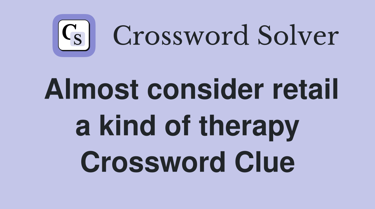 Almost consider retail a kind of therapy Crossword Clue