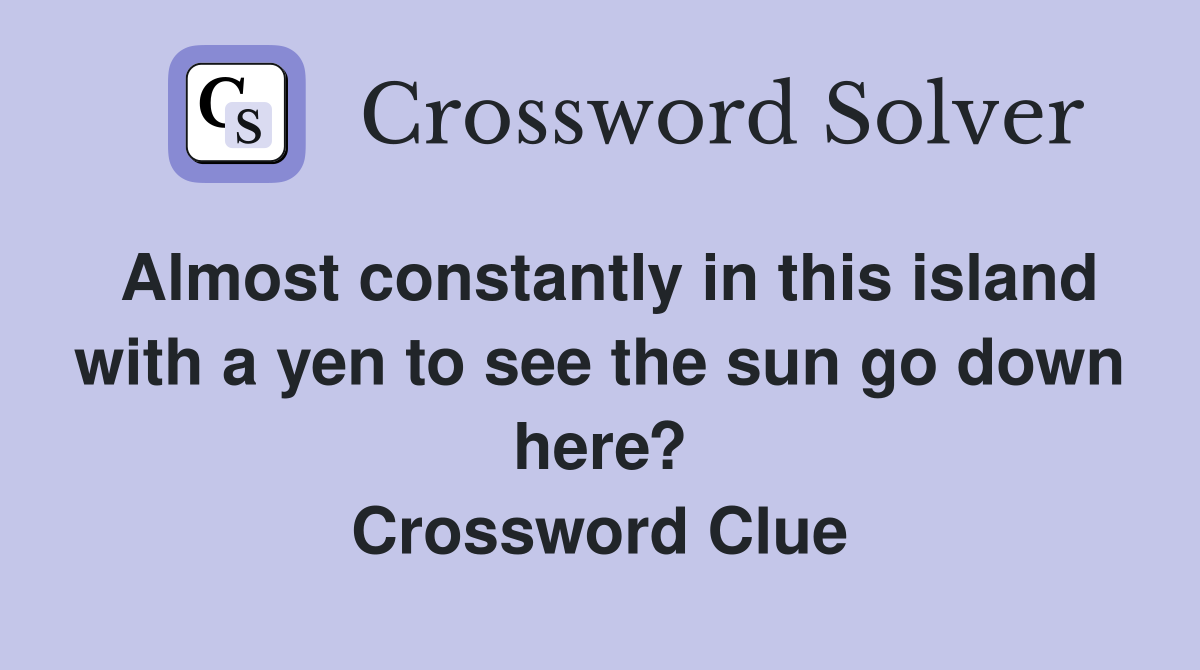 Almost constantly in this island with a yen to see the sun go down here? Crossword Clue