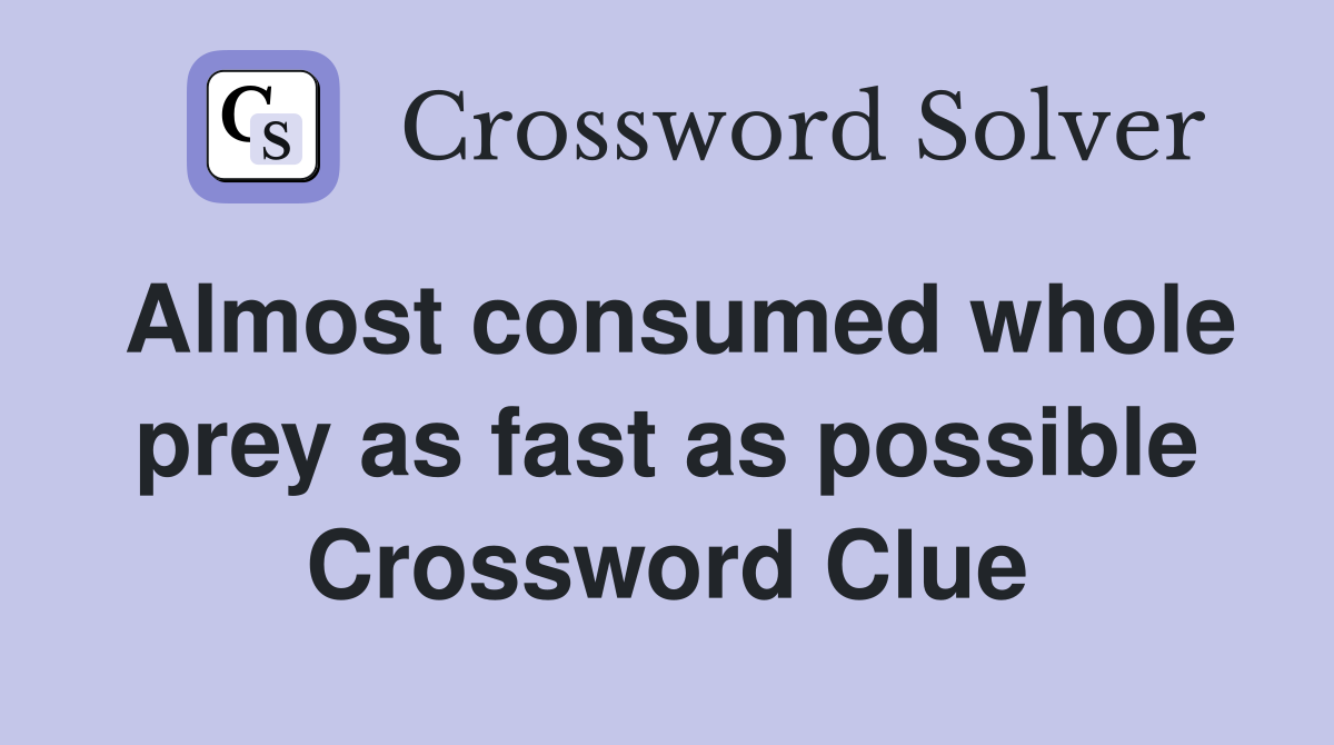 Almost consumed whole prey as fast as possible Crossword Clue