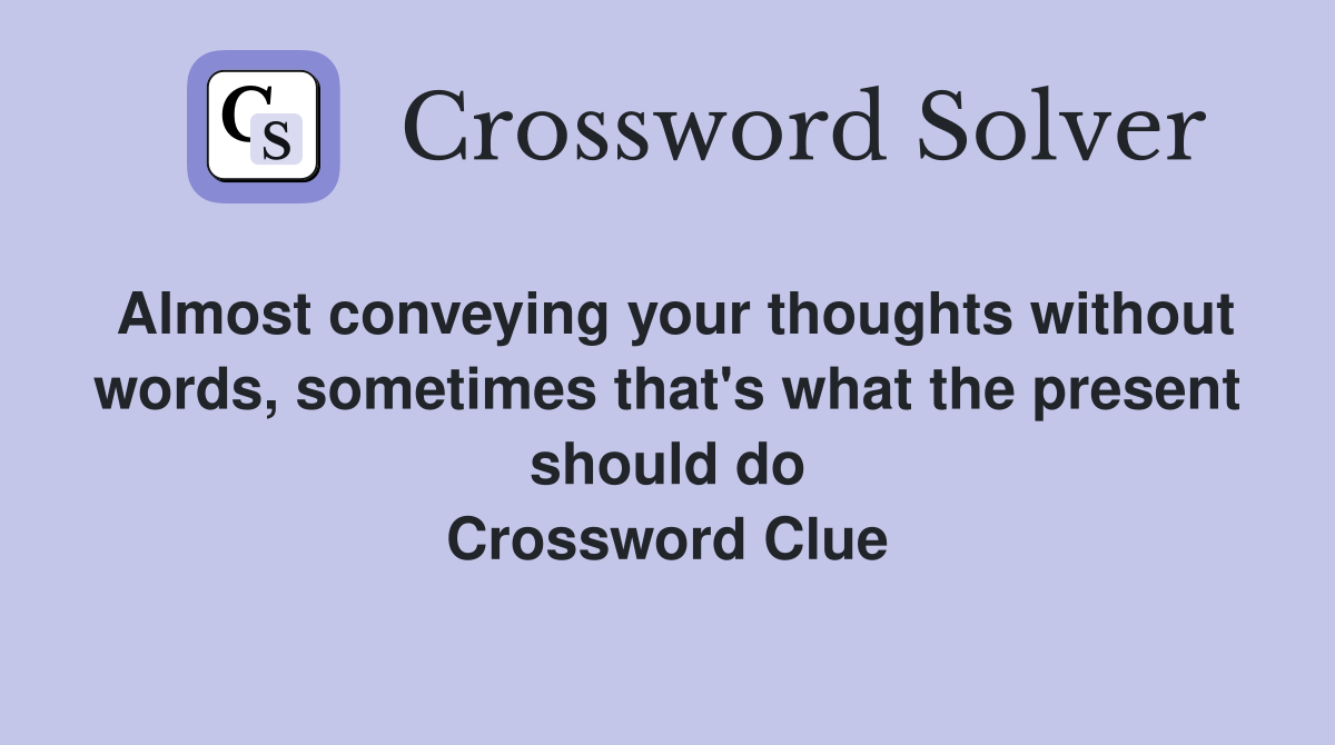 Almost conveying your thoughts without words, sometimes that's what the present should do Crossword Clue