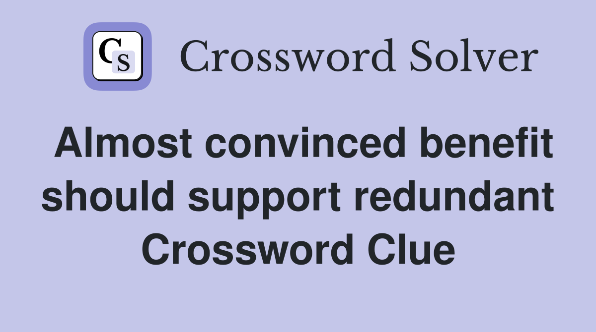 Almost convinced benefit should support redundant Crossword Clue