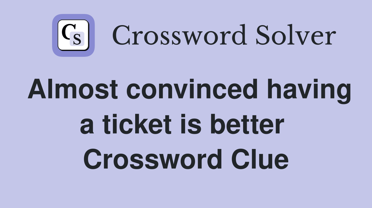 Almost convinced having a ticket is better  Crossword Clue