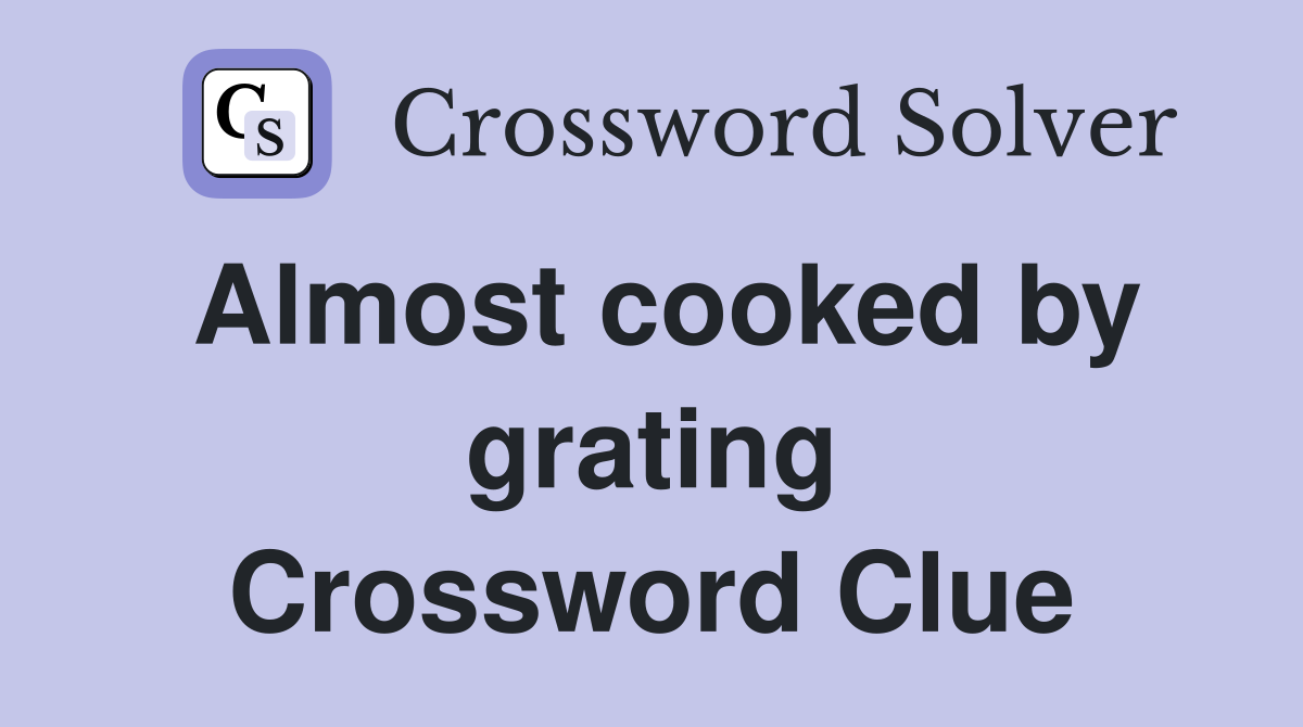 Almost cooked by grating Crossword Clue