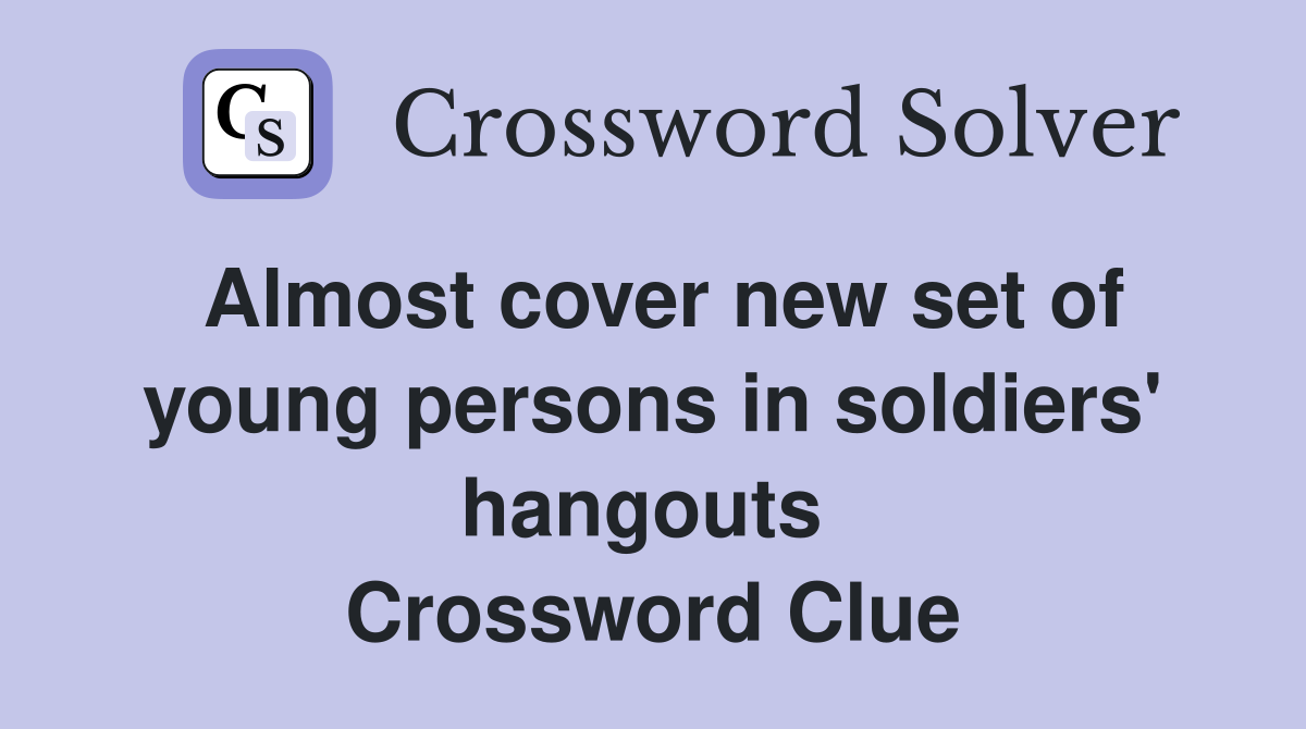 Almost cover new set of young persons in soldiers' hangouts  Crossword Clue