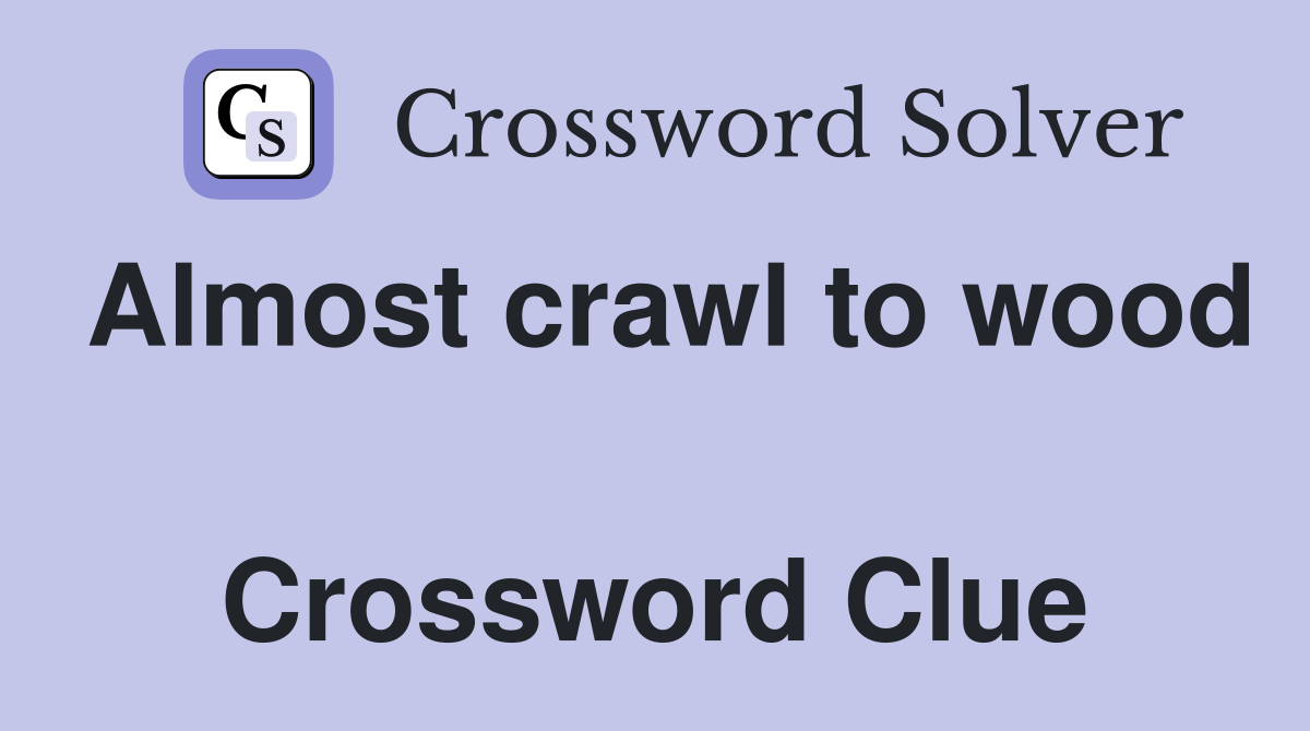 Almost crawl to wood  Crossword Clue