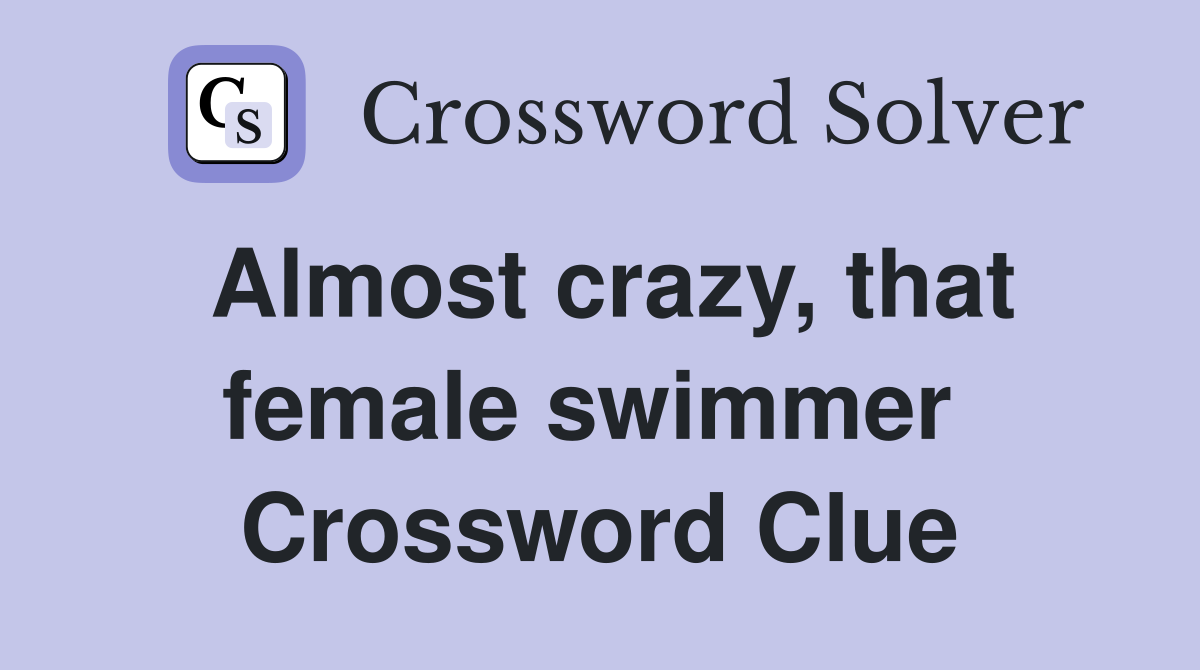 Almost crazy, that female swimmer  Crossword Clue