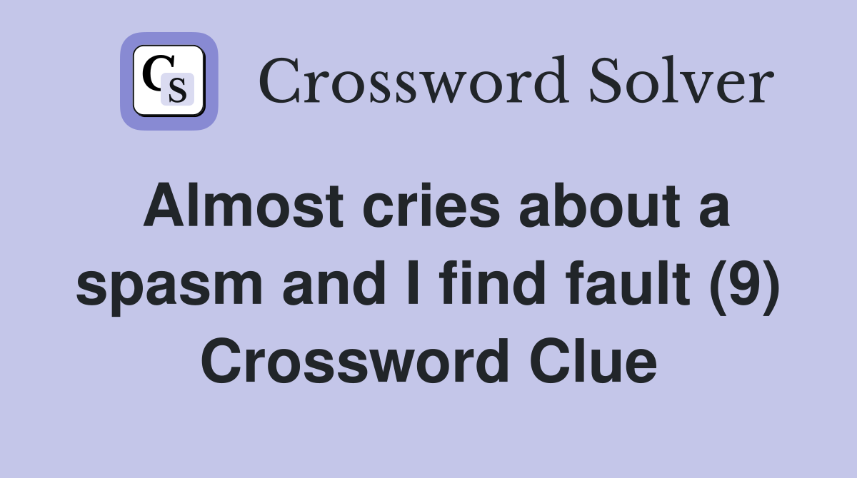 Almost cries about a spasm and I find fault (9) Crossword Clue