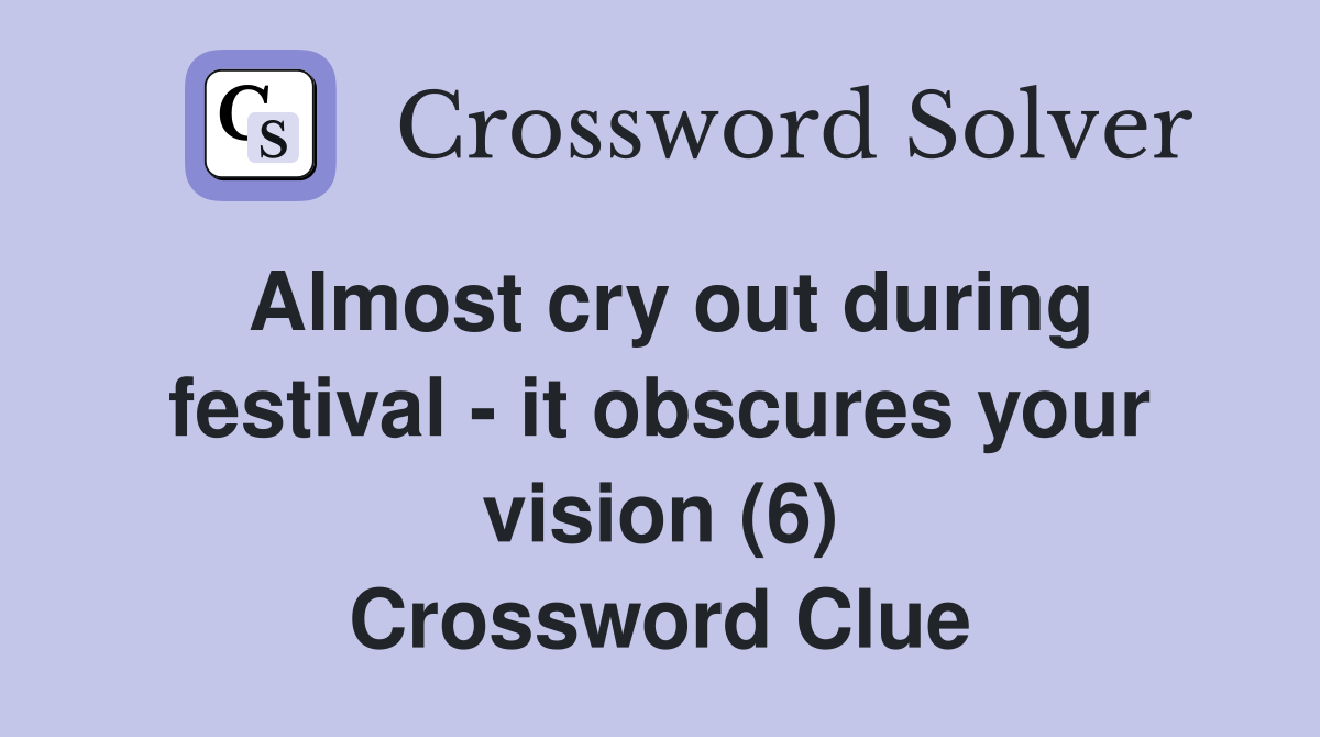 Almost cry out during festival - it obscures your vision (6) Crossword Clue