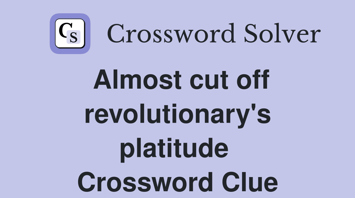 Almost cut off revolutionary's platitude  Crossword Clue