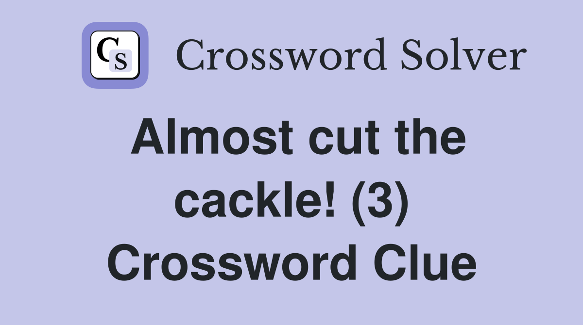 Almost cut the cackle! (3) Crossword Clue