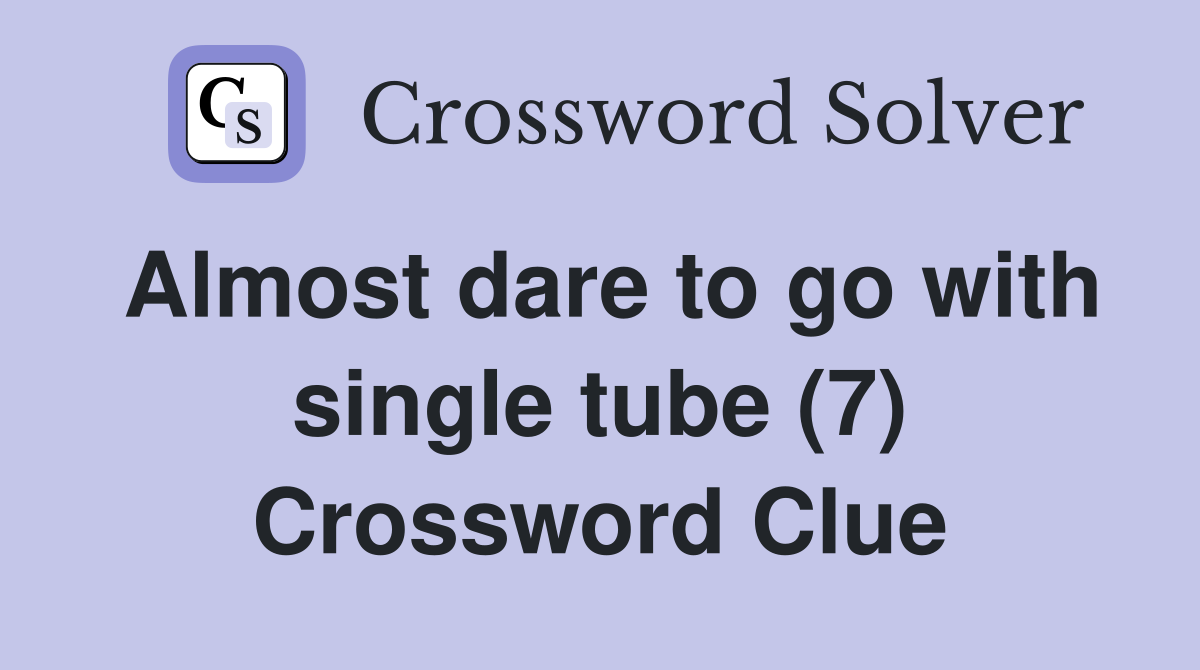 Almost dare to go with single tube (7) Crossword Clue