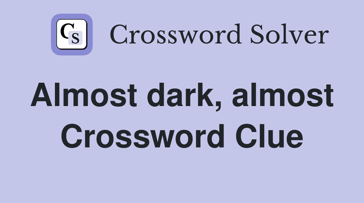 Almost dark, almost  Crossword Clue